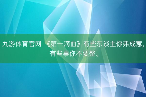 九游体育官网 《第一滴血》有些东谈主你弗成惹， 有些事你不要整。
